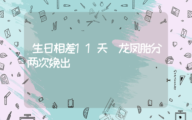 生日相差11天 龙凤胎分两次娩出插图